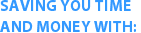 Saving you time
and money with: 
