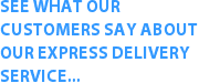 See what our
customers say about
our express delivery
service... 